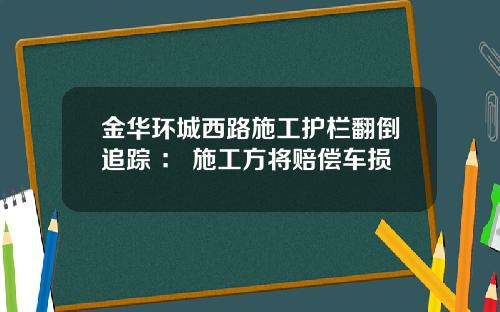 金华环城西路施工护栏翻倒追踪 ： 施工方将赔偿车损