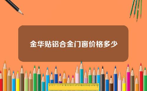 金华贴铝合金门窗价格多少