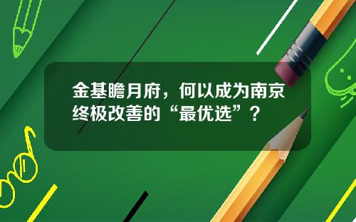 金基瞻月府，何以成为南京终极改善的“最优选”？