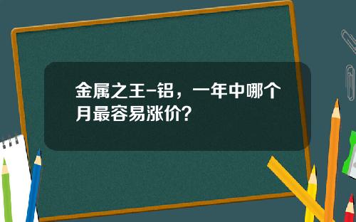 金属之王-铝，一年中哪个月最容易涨价？