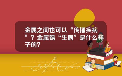 金属之间也可以“传播疾病”？金属锡“生病”是什么样子的？