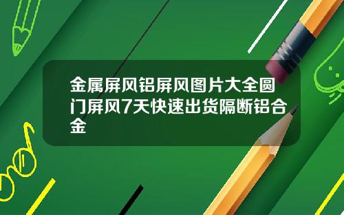 金属屏风铝屏风图片大全圆门屏风7天快速出货隔断铝合金