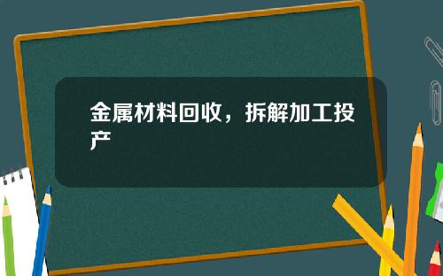 金属材料回收，拆解加工投产