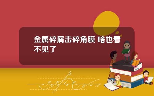 金属碎屑击碎角膜 啥也看不见了