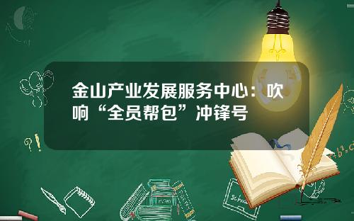 金山产业发展服务中心：吹响“全员帮包”冲锋号