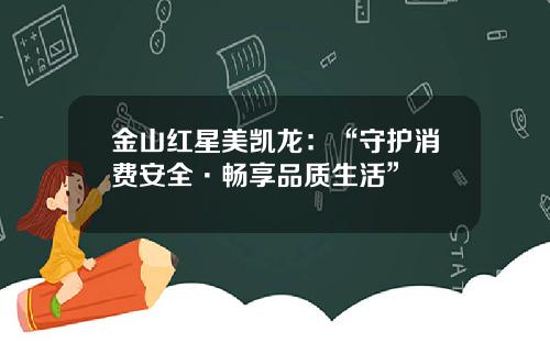 金山红星美凯龙：“守护消费安全·畅享品质生活”