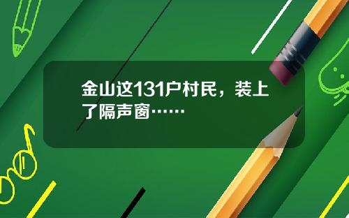 金山这131户村民，装上了隔声窗……