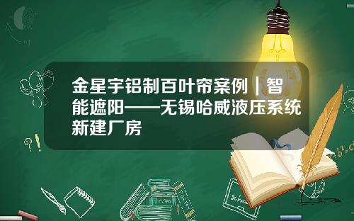金星宇铝制百叶帘案例｜智能遮阳——无锡哈威液压系统新建厂房