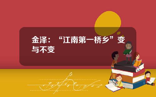 金泽：“江南第一桥乡”变与不变
