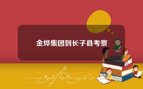 金烨集团到长子县考察