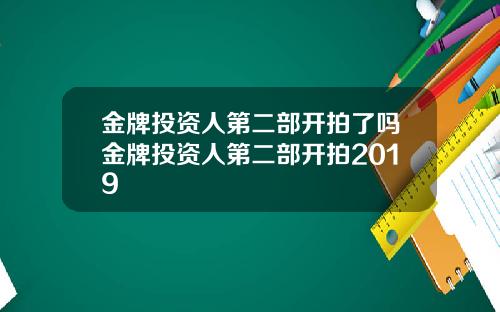 金牌投资人第二部开拍了吗金牌投资人第二部开拍2019