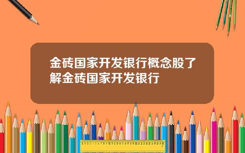 金砖国家开发银行概念股了解金砖国家开发银行
