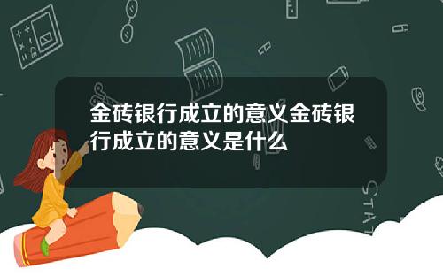 金砖银行成立的意义金砖银行成立的意义是什么