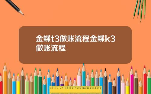 金蝶t3做账流程金蝶k3做账流程