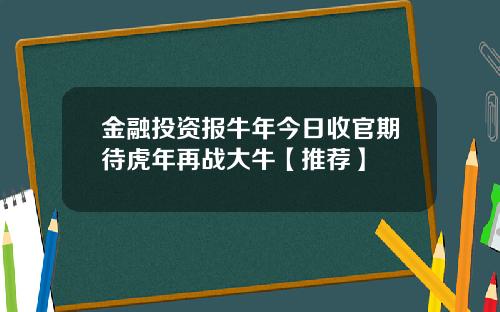 金融投资报牛年今日收官期待虎年再战大牛【推荐】