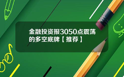 金融投资报3050点震荡的多空底牌【推荐】