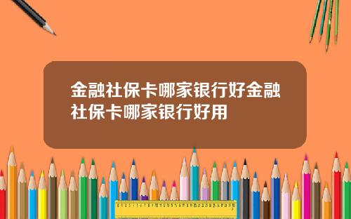 金融社保卡哪家银行好金融社保卡哪家银行好用