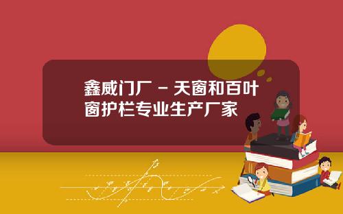 鑫威门厂 - 天窗和百叶窗护栏专业生产厂家