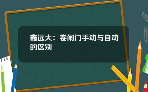鑫远大：卷闸门手动与自动的区别