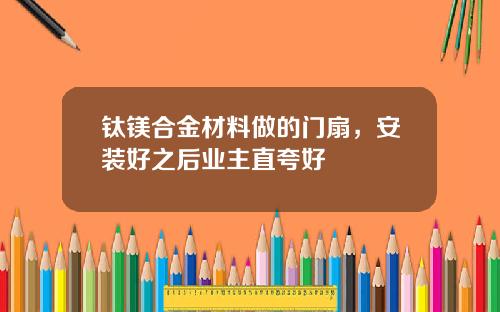 钛镁合金材料做的门扇，安装好之后业主直夸好
