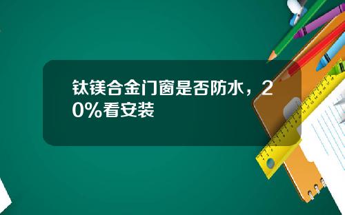 钛镁合金门窗是否防水，20%看安装