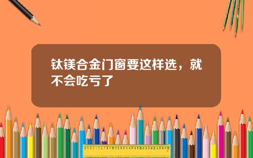 钛镁合金门窗要这样选，就不会吃亏了