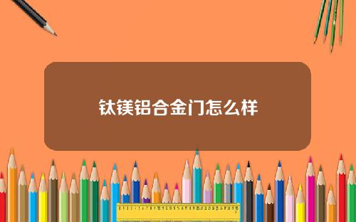 钛镁铝合金门怎么样