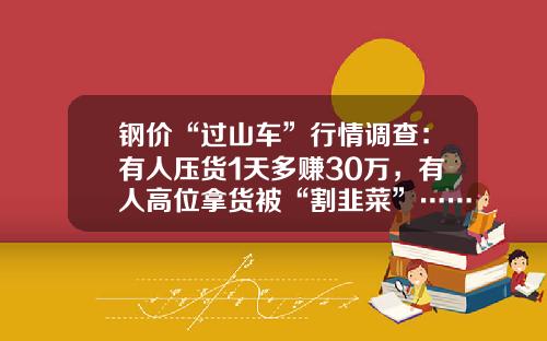 钢价“过山车”行情调查：有人压货1天多赚30万，有人高位拿货被“割韭菜”……监管出手，变局要来？
