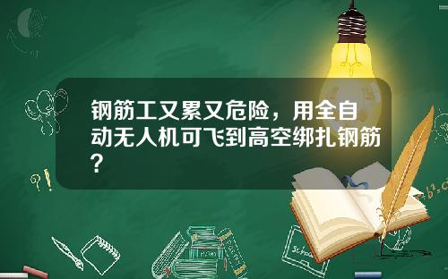 钢筋工又累又危险，用全自动无人机可飞到高空绑扎钢筋？