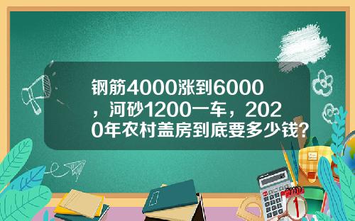 钢筋4000涨到6000，河砂1200一车，2020年农村盖房到底要多少钱？