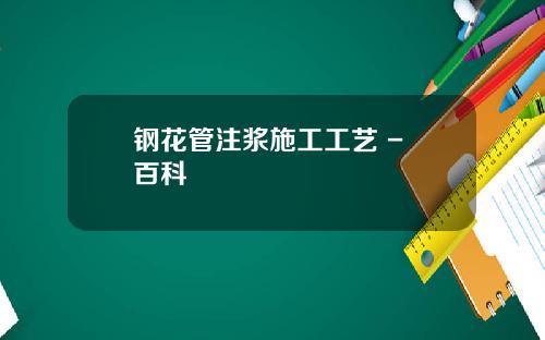 钢花管注浆施工工艺 - 百科