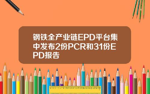 钢铁全产业链EPD平台集中发布2份PCR和31份EPD报告