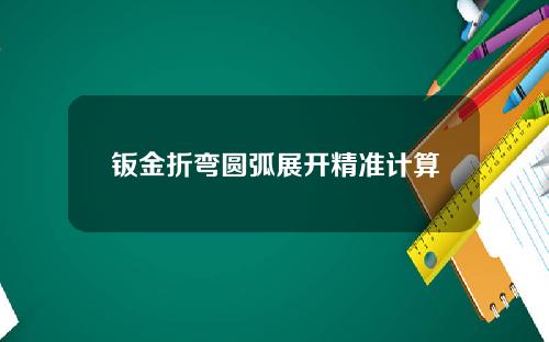 钣金折弯圆弧展开精准计算