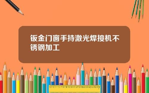 钣金门窗手持激光焊接机不锈钢加工