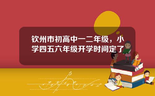 钦州市初高中一二年级，小学四五六年级开学时间定了
