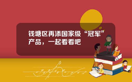 钱塘区再添国家级“冠军”产品，一起看看吧