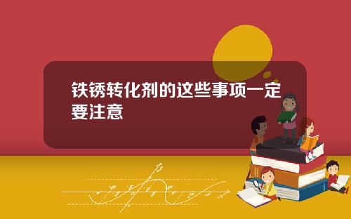 铁锈转化剂的这些事项一定要注意