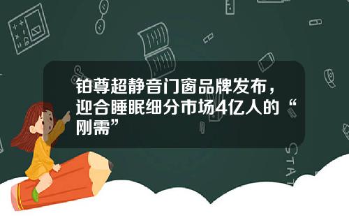 铂尊超静音门窗品牌发布，迎合睡眠细分市场4亿人的“刚需”