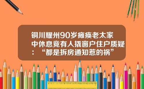 铜川耀州90岁瘫痪老太家中休息竟有人撬窗户住户质疑：“都是拆房通知惹的祸”