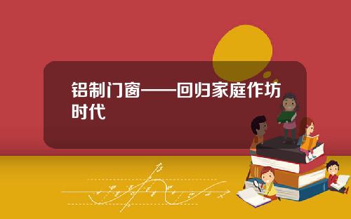 铝制门窗——回归家庭作坊时代