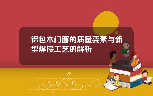 铝包木门窗的质量要素与新型焊接工艺的解析
