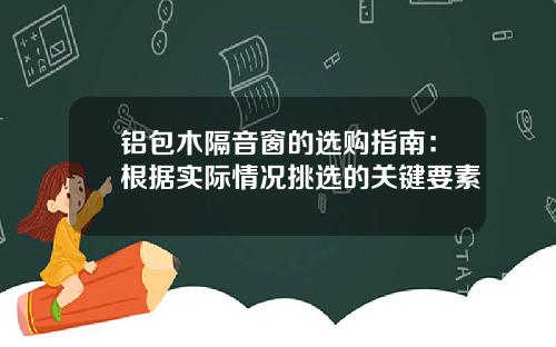 铝包木隔音窗的选购指南：根据实际情况挑选的关键要素