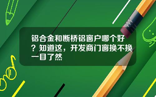 铝合金和断桥铝窗户哪个好？知道这，开发商门窗换不换一目了然