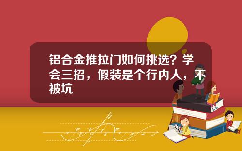 铝合金推拉门如何挑选？学会三招，假装是个行内人，不被坑