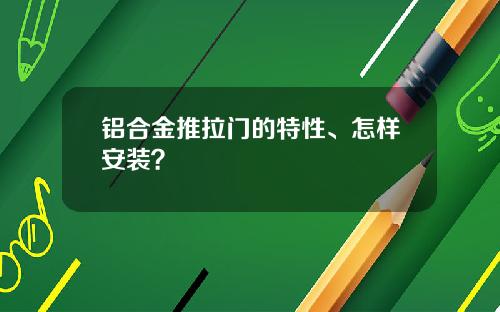铝合金推拉门的特性、怎样安装？