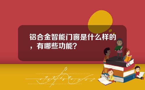 铝合金智能门窗是什么样的，有哪些功能？
