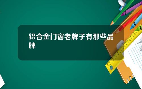 铝合金门窗老牌子有那些品牌