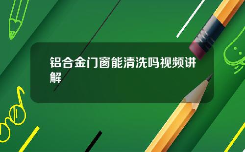 铝合金门窗能清洗吗视频讲解