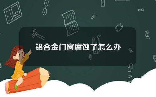 铝合金门窗腐蚀了怎么办