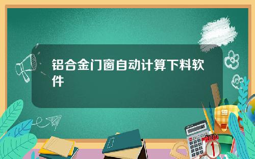 铝合金门窗自动计算下料软件
